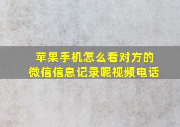 苹果手机怎么看对方的微信信息记录呢视频电话