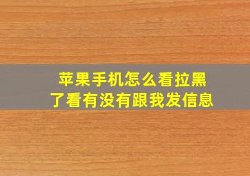 苹果手机怎么看拉黑了看有没有跟我发信息