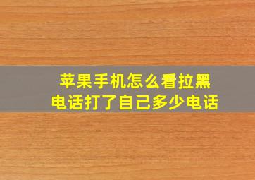 苹果手机怎么看拉黑电话打了自己多少电话