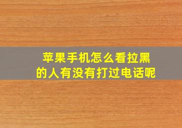 苹果手机怎么看拉黑的人有没有打过电话呢