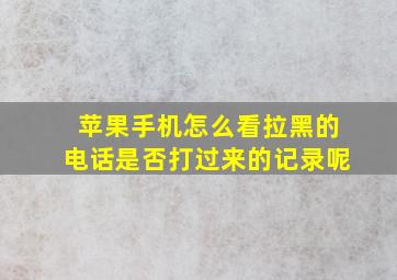 苹果手机怎么看拉黑的电话是否打过来的记录呢