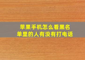 苹果手机怎么看黑名单里的人有没有打电话