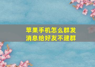 苹果手机怎么群发消息给好友不建群