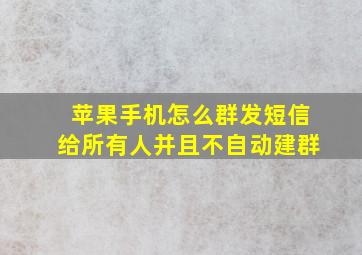 苹果手机怎么群发短信给所有人并且不自动建群