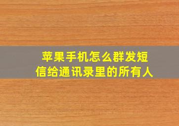 苹果手机怎么群发短信给通讯录里的所有人