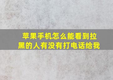 苹果手机怎么能看到拉黑的人有没有打电话给我