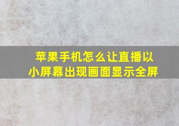 苹果手机怎么让直播以小屏幕出现画面显示全屏