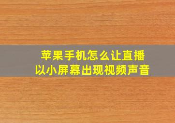 苹果手机怎么让直播以小屏幕出现视频声音