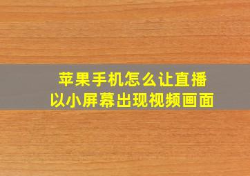 苹果手机怎么让直播以小屏幕出现视频画面