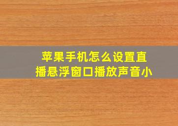 苹果手机怎么设置直播悬浮窗口播放声音小