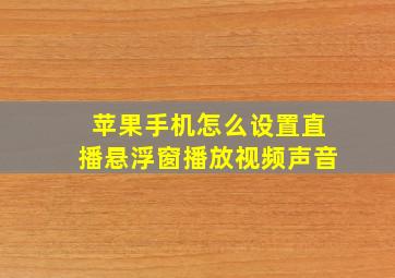 苹果手机怎么设置直播悬浮窗播放视频声音