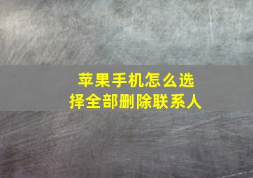 苹果手机怎么选择全部删除联系人