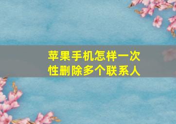 苹果手机怎样一次性删除多个联系人