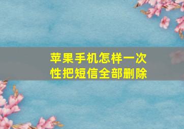 苹果手机怎样一次性把短信全部删除