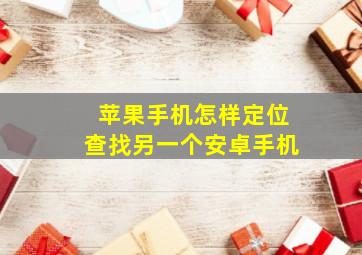 苹果手机怎样定位查找另一个安卓手机