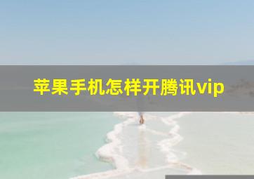 苹果手机怎样开腾讯vip