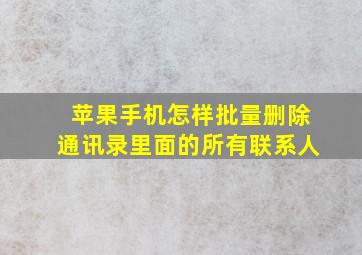 苹果手机怎样批量删除通讯录里面的所有联系人