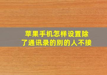 苹果手机怎样设置除了通讯录的别的人不接