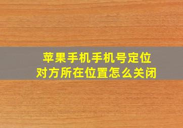 苹果手机手机号定位对方所在位置怎么关闭