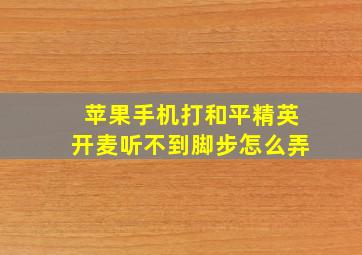 苹果手机打和平精英开麦听不到脚步怎么弄