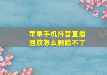 苹果手机抖音直播回放怎么删除不了