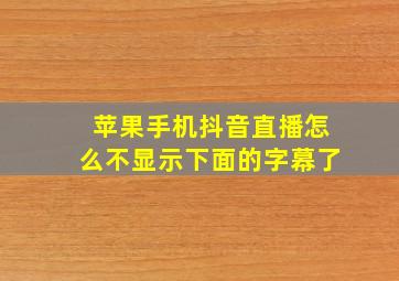 苹果手机抖音直播怎么不显示下面的字幕了