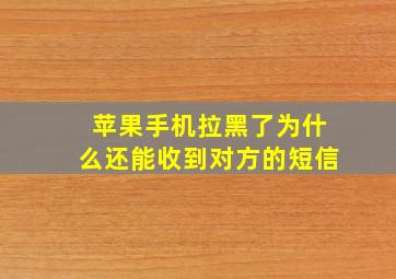 苹果手机拉黑了为什么还能收到对方的短信