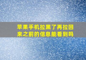 苹果手机拉黑了再拉回来之前的信息能看到吗