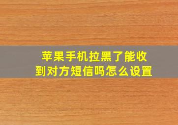 苹果手机拉黑了能收到对方短信吗怎么设置