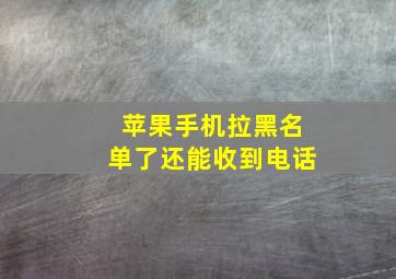 苹果手机拉黑名单了还能收到电话