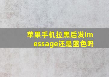 苹果手机拉黑后发imessage还是蓝色吗