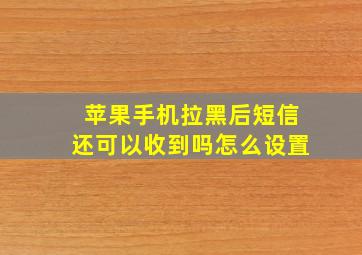 苹果手机拉黑后短信还可以收到吗怎么设置