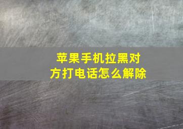 苹果手机拉黑对方打电话怎么解除