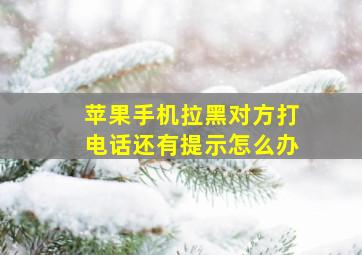 苹果手机拉黑对方打电话还有提示怎么办