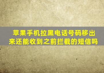 苹果手机拉黑电话号码移出来还能收到之前拦截的短信吗