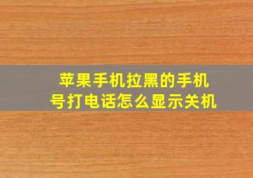 苹果手机拉黑的手机号打电话怎么显示关机