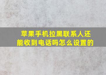 苹果手机拉黑联系人还能收到电话吗怎么设置的