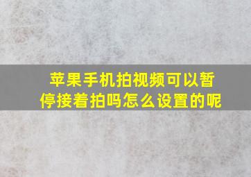 苹果手机拍视频可以暂停接着拍吗怎么设置的呢