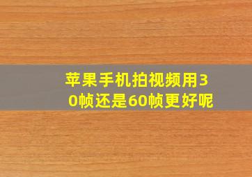 苹果手机拍视频用30帧还是60帧更好呢