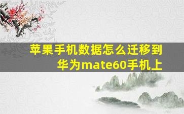 苹果手机数据怎么迁移到华为mate60手机上