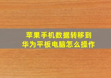 苹果手机数据转移到华为平板电脑怎么操作