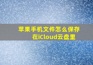 苹果手机文件怎么保存在iCloud云盘里