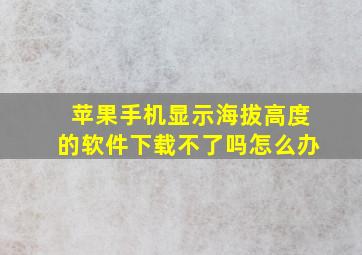 苹果手机显示海拔高度的软件下载不了吗怎么办