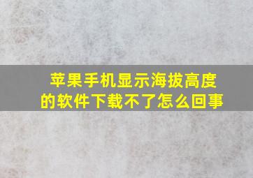 苹果手机显示海拔高度的软件下载不了怎么回事