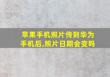 苹果手机照片传到华为手机后,照片日期会变吗