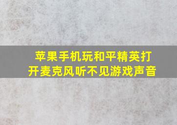 苹果手机玩和平精英打开麦克风听不见游戏声音