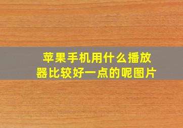 苹果手机用什么播放器比较好一点的呢图片