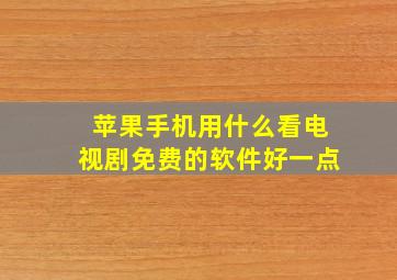 苹果手机用什么看电视剧免费的软件好一点