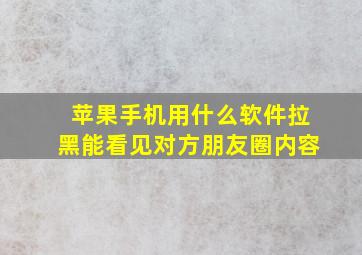 苹果手机用什么软件拉黑能看见对方朋友圈内容