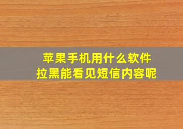 苹果手机用什么软件拉黑能看见短信内容呢